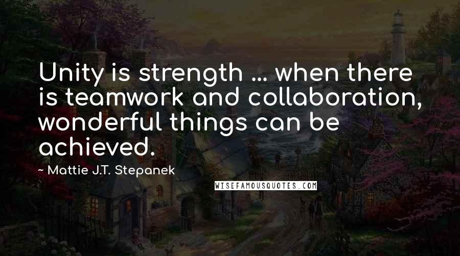 Mattie J.T. Stepanek Quotes: Unity is strength ... when there is teamwork and collaboration, wonderful things can be achieved.