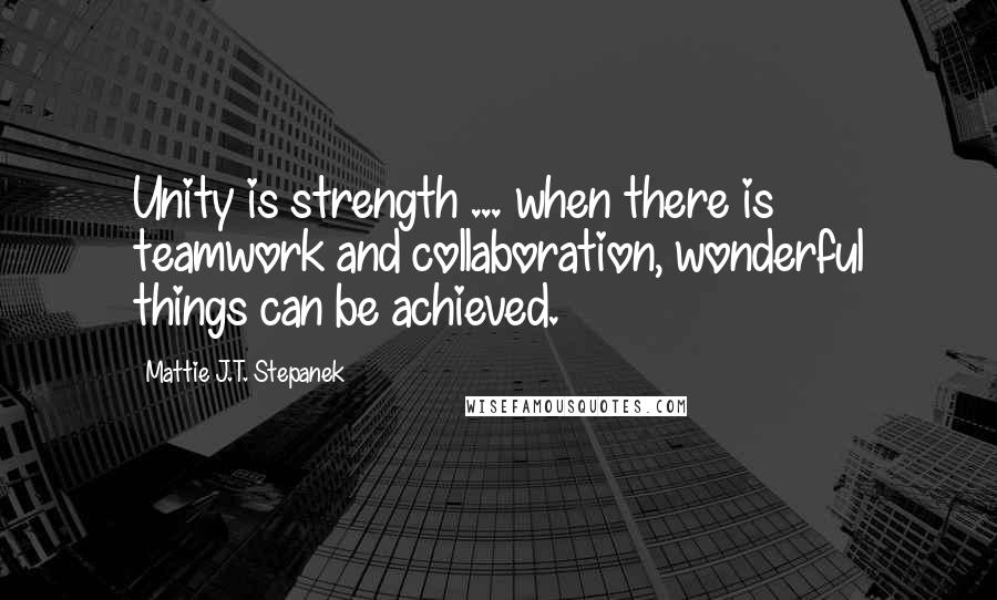 Mattie J.T. Stepanek Quotes: Unity is strength ... when there is teamwork and collaboration, wonderful things can be achieved.