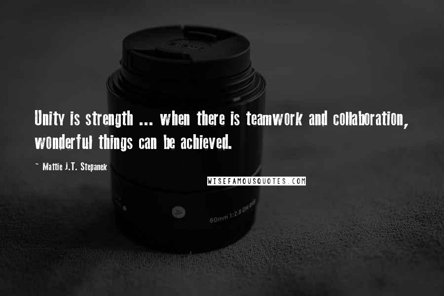 Mattie J.T. Stepanek Quotes: Unity is strength ... when there is teamwork and collaboration, wonderful things can be achieved.