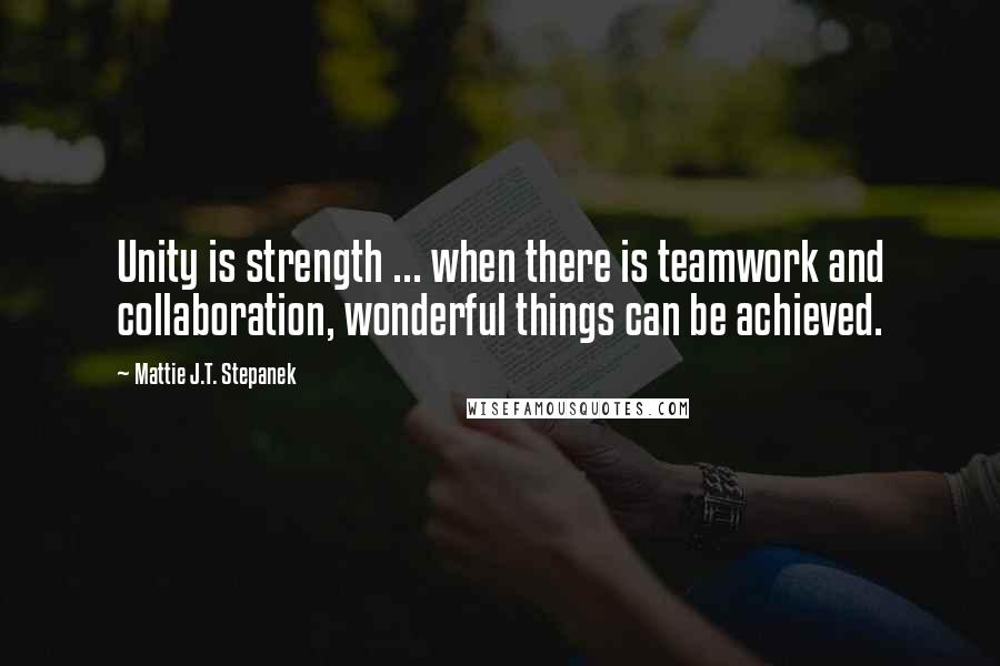 Mattie J.T. Stepanek Quotes: Unity is strength ... when there is teamwork and collaboration, wonderful things can be achieved.