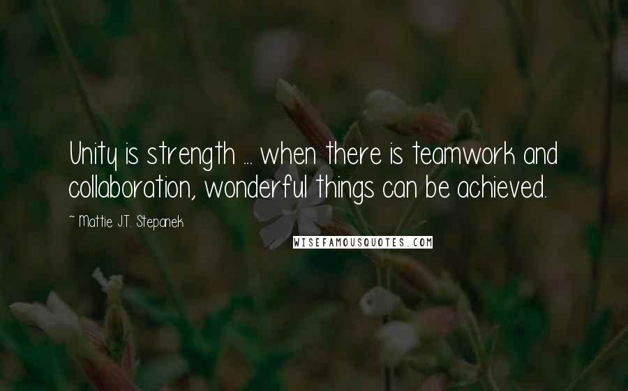 Mattie J.T. Stepanek Quotes: Unity is strength ... when there is teamwork and collaboration, wonderful things can be achieved.