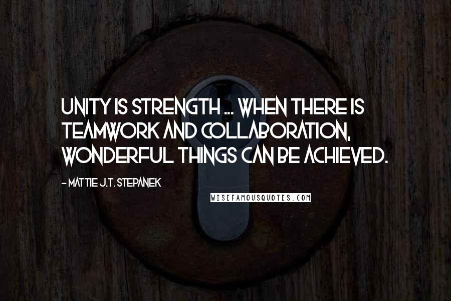 Mattie J.T. Stepanek Quotes: Unity is strength ... when there is teamwork and collaboration, wonderful things can be achieved.