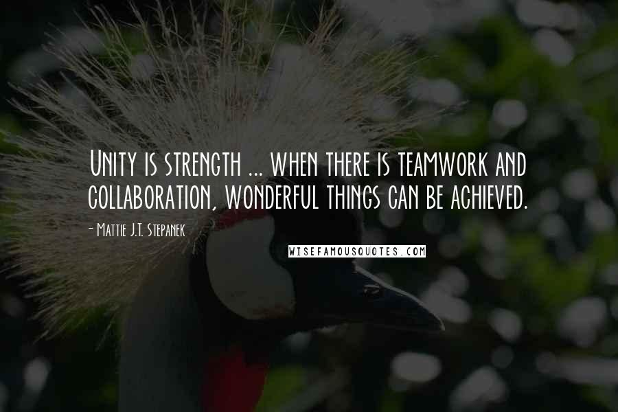 Mattie J.T. Stepanek Quotes: Unity is strength ... when there is teamwork and collaboration, wonderful things can be achieved.