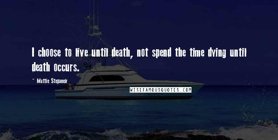 Mattie Stepanek Quotes: I choose to live until death, not spend the time dying until death occurs.