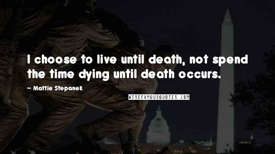 Mattie Stepanek Quotes: I choose to live until death, not spend the time dying until death occurs.