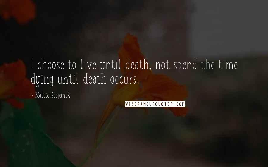 Mattie Stepanek Quotes: I choose to live until death, not spend the time dying until death occurs.