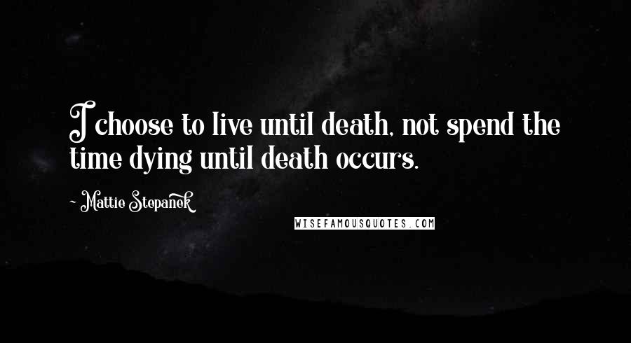 Mattie Stepanek Quotes: I choose to live until death, not spend the time dying until death occurs.