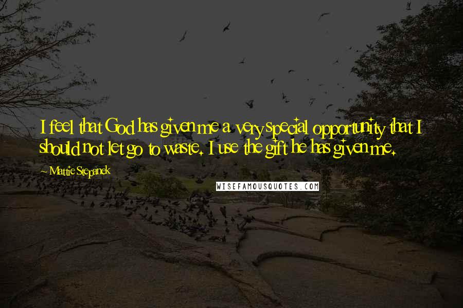 Mattie Stepanek Quotes: I feel that God has given me a very special opportunity that I should not let go to waste. I use the gift he has given me.