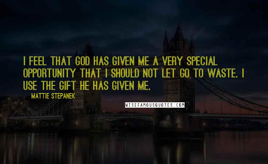 Mattie Stepanek Quotes: I feel that God has given me a very special opportunity that I should not let go to waste. I use the gift he has given me.