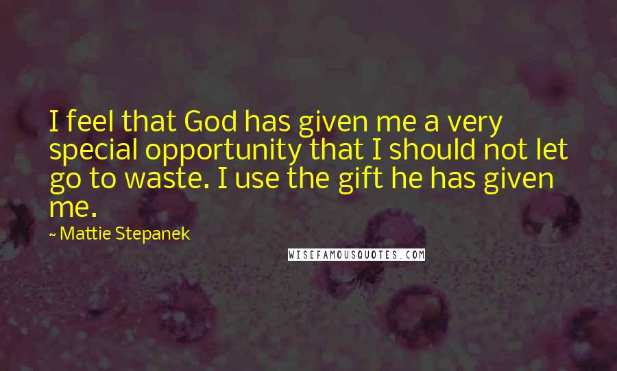 Mattie Stepanek Quotes: I feel that God has given me a very special opportunity that I should not let go to waste. I use the gift he has given me.