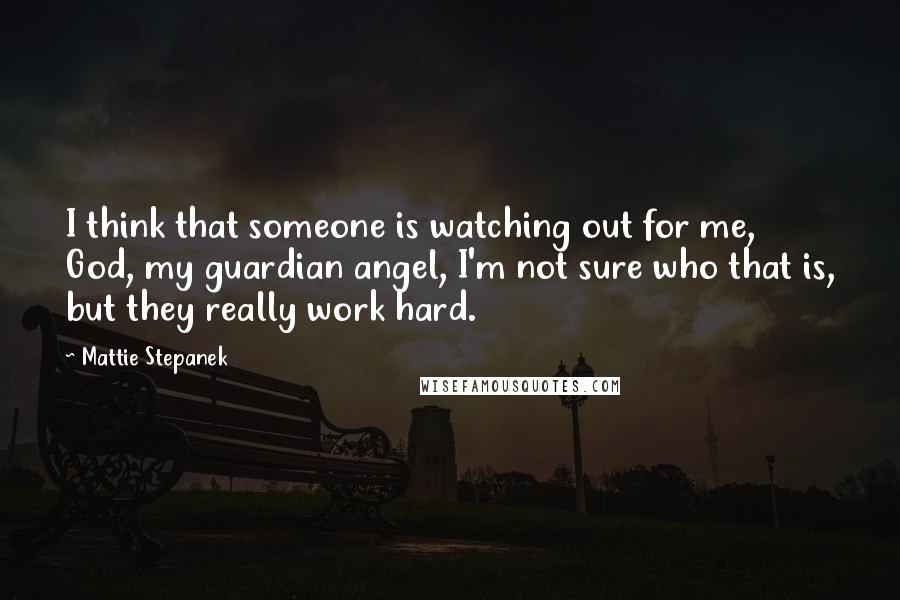 Mattie Stepanek Quotes: I think that someone is watching out for me, God, my guardian angel, I'm not sure who that is, but they really work hard.