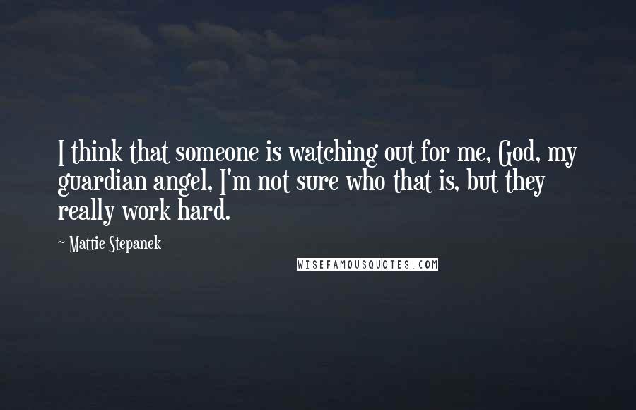 Mattie Stepanek Quotes: I think that someone is watching out for me, God, my guardian angel, I'm not sure who that is, but they really work hard.