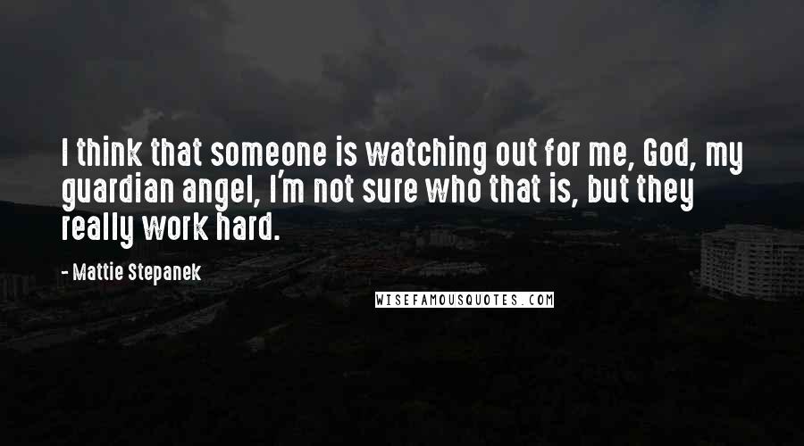 Mattie Stepanek Quotes: I think that someone is watching out for me, God, my guardian angel, I'm not sure who that is, but they really work hard.