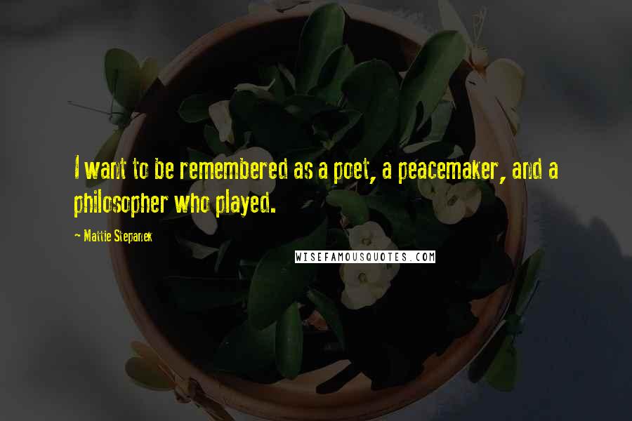 Mattie Stepanek Quotes: I want to be remembered as a poet, a peacemaker, and a philosopher who played.