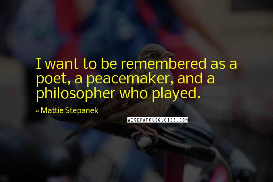 Mattie Stepanek Quotes: I want to be remembered as a poet, a peacemaker, and a philosopher who played.