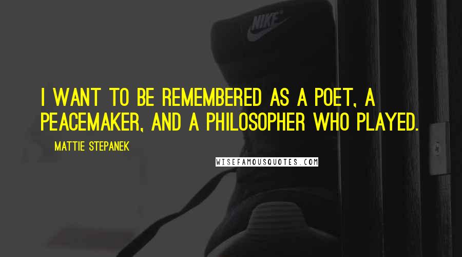 Mattie Stepanek Quotes: I want to be remembered as a poet, a peacemaker, and a philosopher who played.