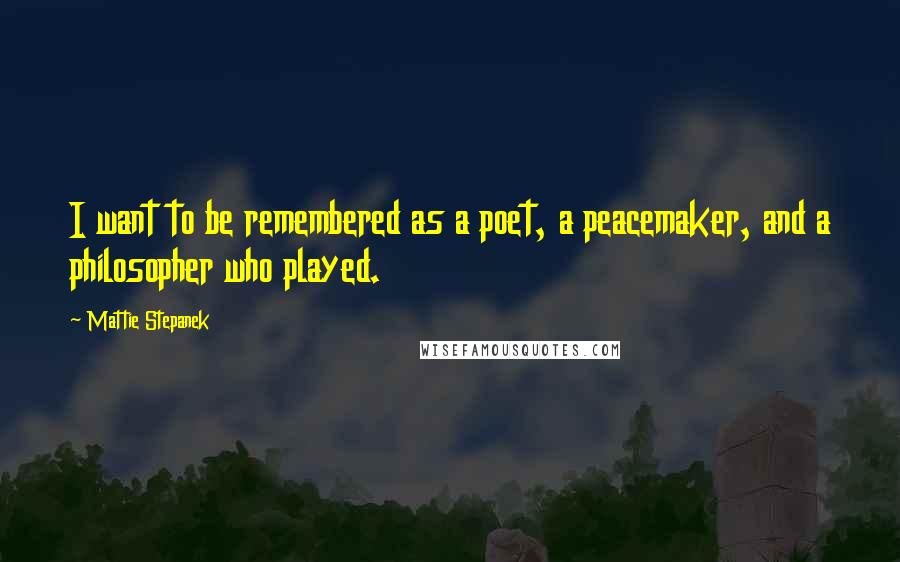 Mattie Stepanek Quotes: I want to be remembered as a poet, a peacemaker, and a philosopher who played.