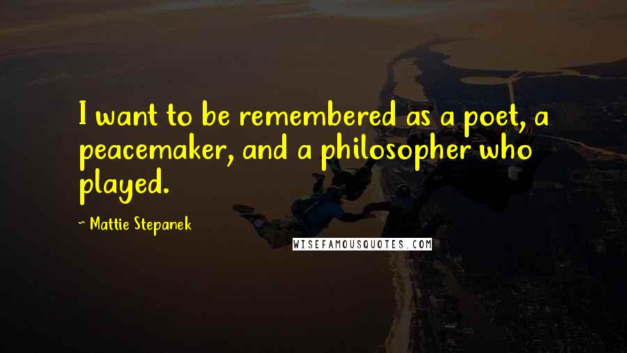 Mattie Stepanek Quotes: I want to be remembered as a poet, a peacemaker, and a philosopher who played.