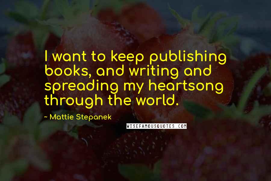 Mattie Stepanek Quotes: I want to keep publishing books, and writing and spreading my heartsong through the world.