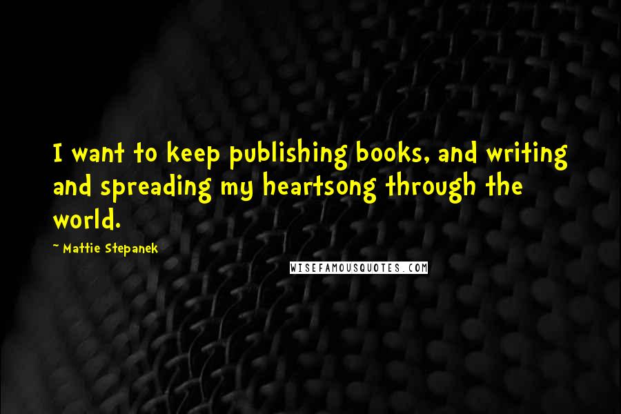 Mattie Stepanek Quotes: I want to keep publishing books, and writing and spreading my heartsong through the world.