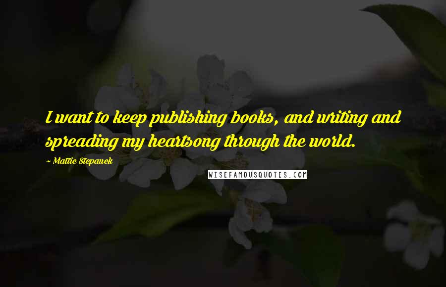 Mattie Stepanek Quotes: I want to keep publishing books, and writing and spreading my heartsong through the world.