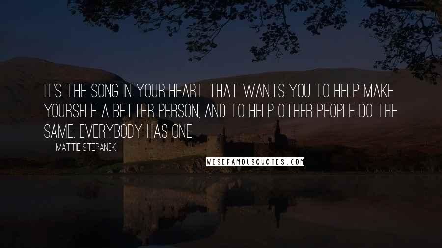 Mattie Stepanek Quotes: It's the song in your heart that wants you to help make yourself a better person, and to help other people do the same. Everybody has one.