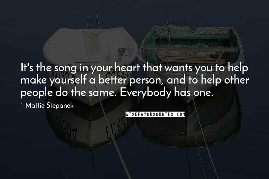 Mattie Stepanek Quotes: It's the song in your heart that wants you to help make yourself a better person, and to help other people do the same. Everybody has one.