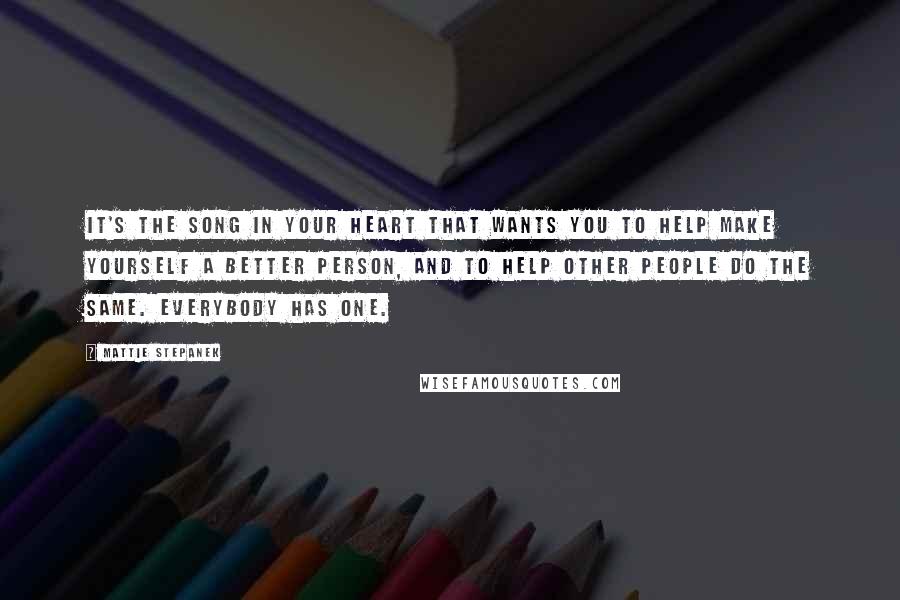 Mattie Stepanek Quotes: It's the song in your heart that wants you to help make yourself a better person, and to help other people do the same. Everybody has one.