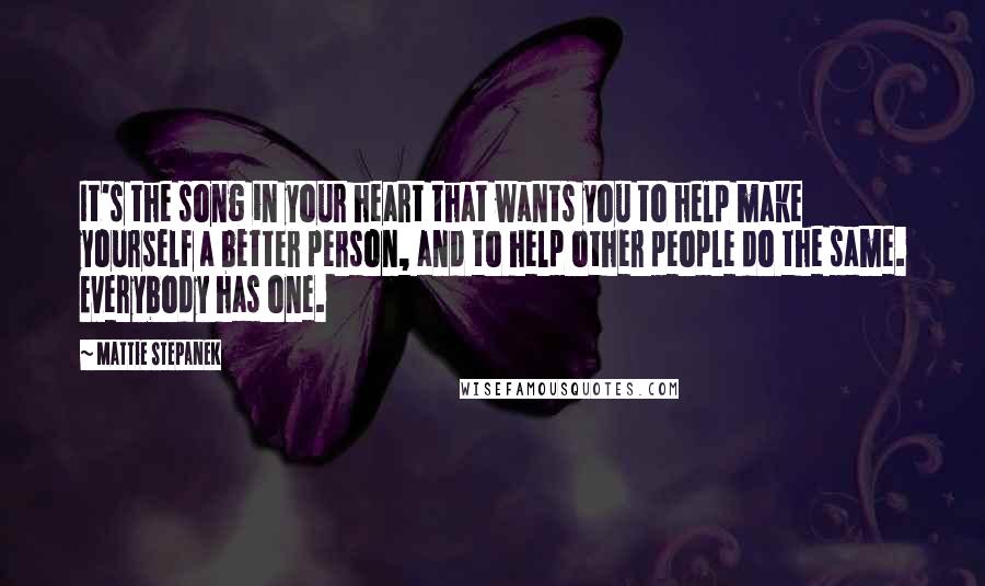 Mattie Stepanek Quotes: It's the song in your heart that wants you to help make yourself a better person, and to help other people do the same. Everybody has one.
