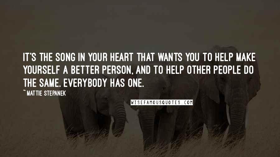 Mattie Stepanek Quotes: It's the song in your heart that wants you to help make yourself a better person, and to help other people do the same. Everybody has one.
