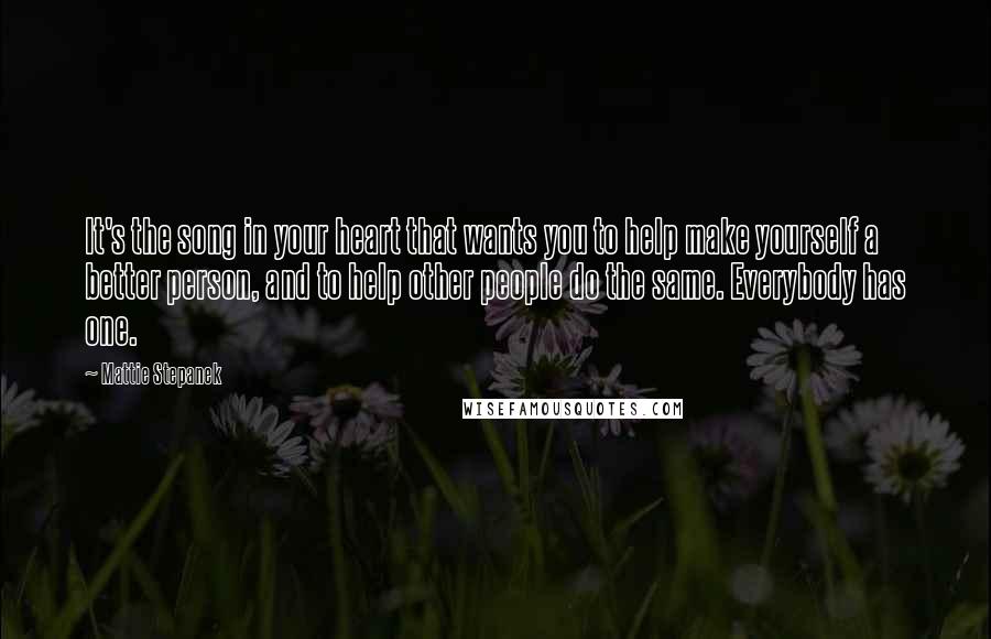 Mattie Stepanek Quotes: It's the song in your heart that wants you to help make yourself a better person, and to help other people do the same. Everybody has one.