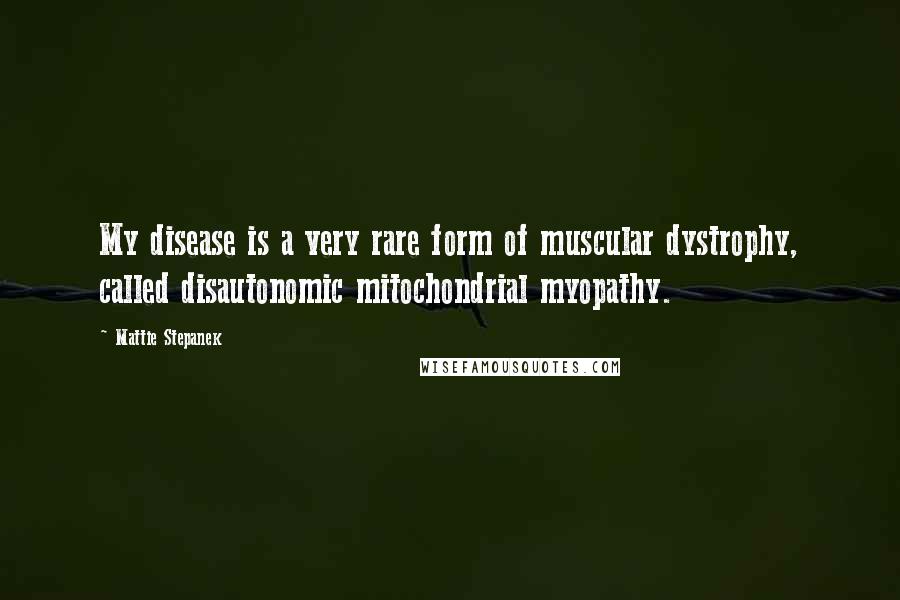 Mattie Stepanek Quotes: My disease is a very rare form of muscular dystrophy, called disautonomic mitochondrial myopathy.