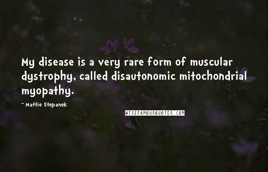 Mattie Stepanek Quotes: My disease is a very rare form of muscular dystrophy, called disautonomic mitochondrial myopathy.