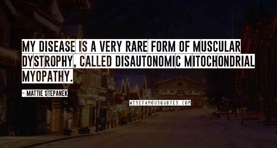 Mattie Stepanek Quotes: My disease is a very rare form of muscular dystrophy, called disautonomic mitochondrial myopathy.