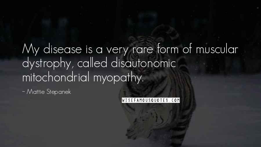 Mattie Stepanek Quotes: My disease is a very rare form of muscular dystrophy, called disautonomic mitochondrial myopathy.