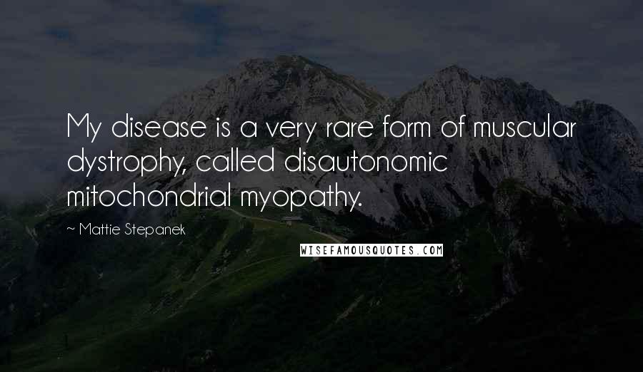 Mattie Stepanek Quotes: My disease is a very rare form of muscular dystrophy, called disautonomic mitochondrial myopathy.