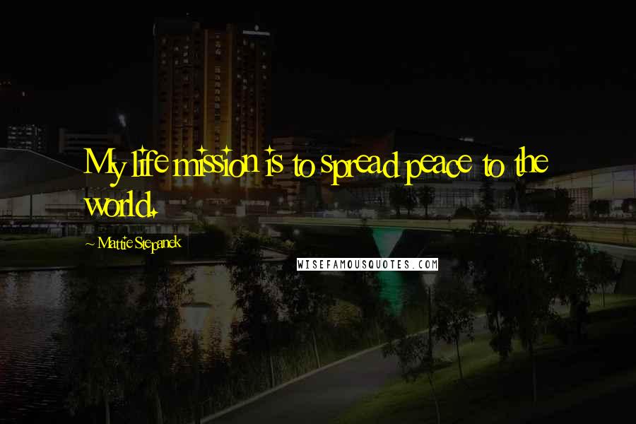 Mattie Stepanek Quotes: My life mission is to spread peace to the world.