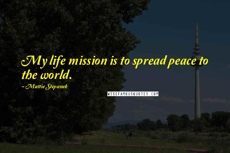 Mattie Stepanek Quotes: My life mission is to spread peace to the world.