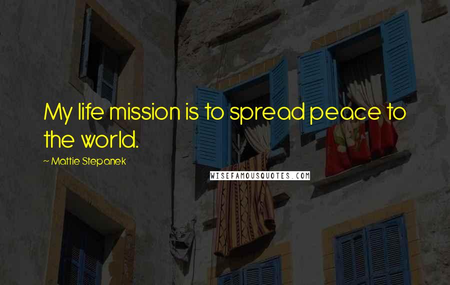 Mattie Stepanek Quotes: My life mission is to spread peace to the world.