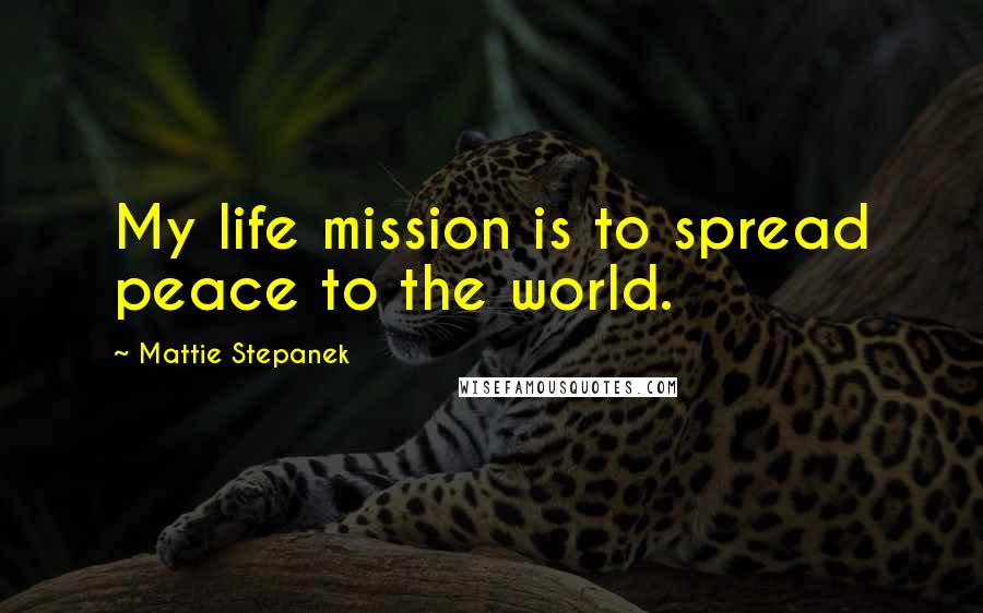 Mattie Stepanek Quotes: My life mission is to spread peace to the world.