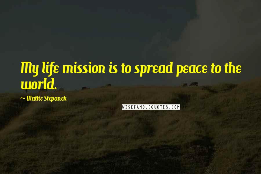 Mattie Stepanek Quotes: My life mission is to spread peace to the world.