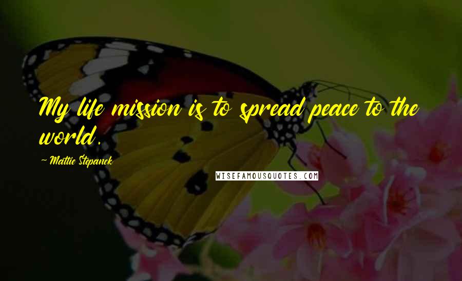 Mattie Stepanek Quotes: My life mission is to spread peace to the world.
