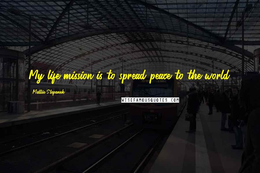 Mattie Stepanek Quotes: My life mission is to spread peace to the world.
