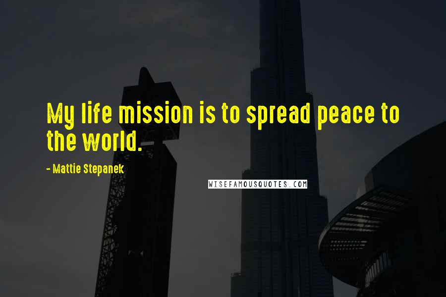 Mattie Stepanek Quotes: My life mission is to spread peace to the world.