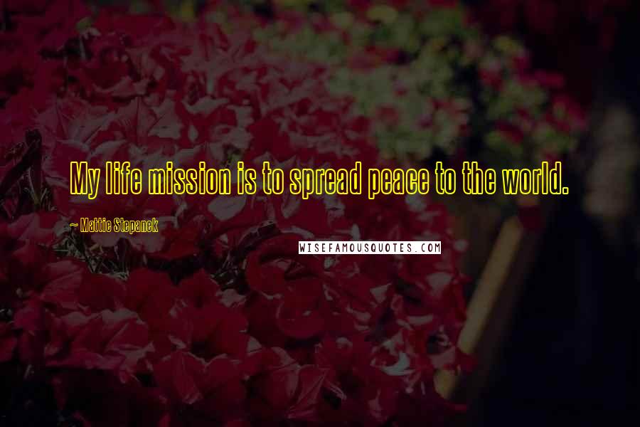 Mattie Stepanek Quotes: My life mission is to spread peace to the world.