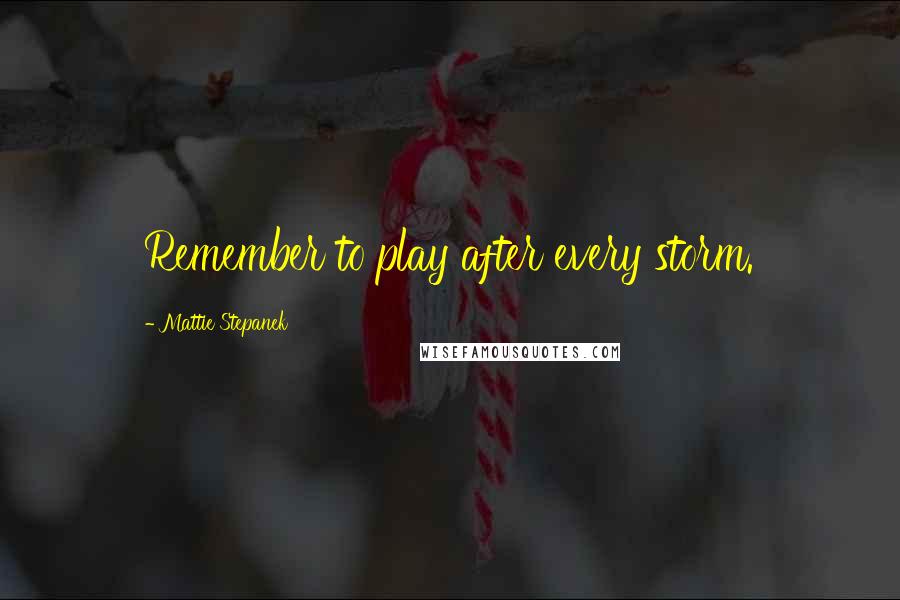 Mattie Stepanek Quotes: Remember to play after every storm.