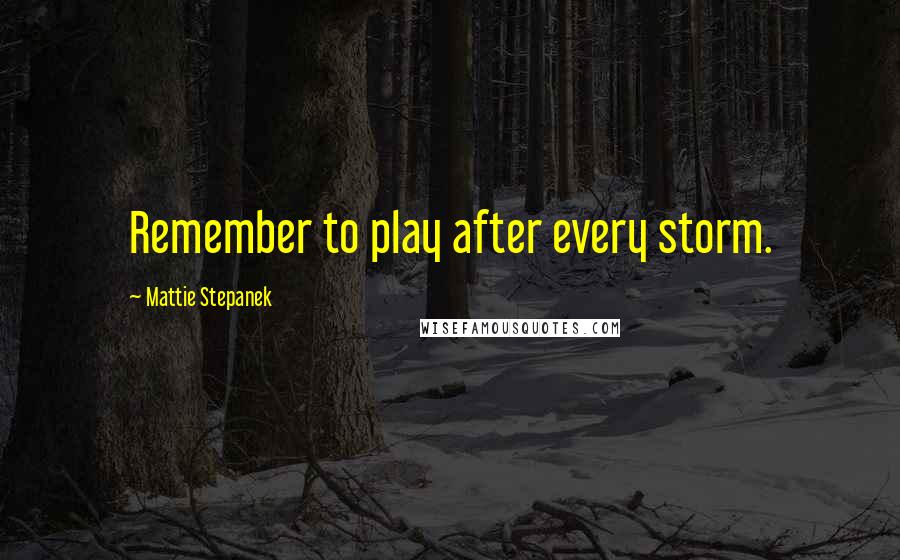 Mattie Stepanek Quotes: Remember to play after every storm.