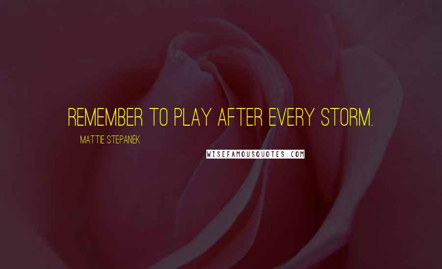 Mattie Stepanek Quotes: Remember to play after every storm.