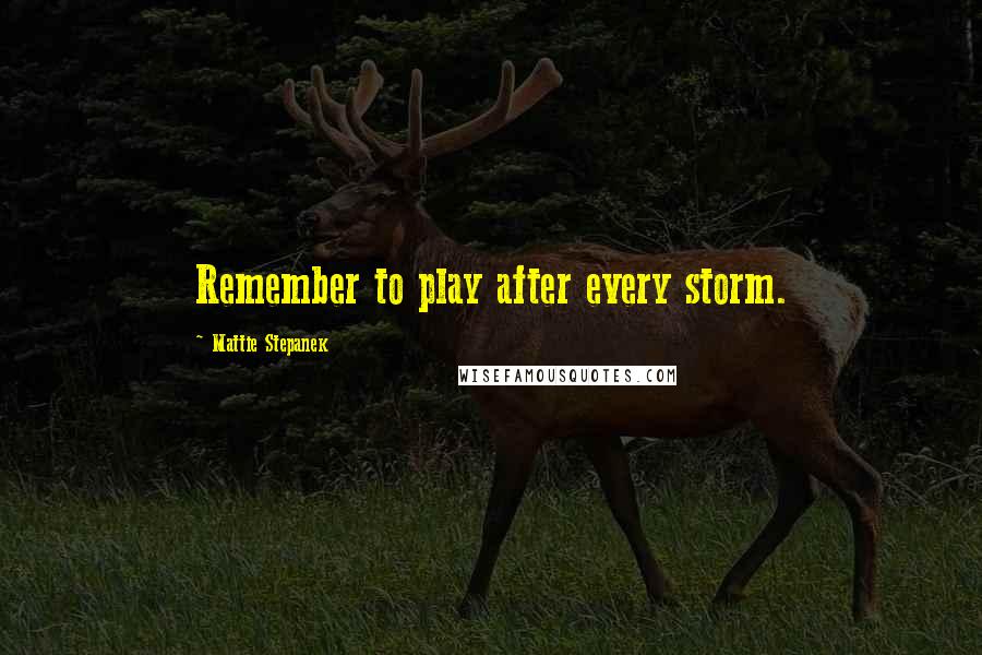 Mattie Stepanek Quotes: Remember to play after every storm.