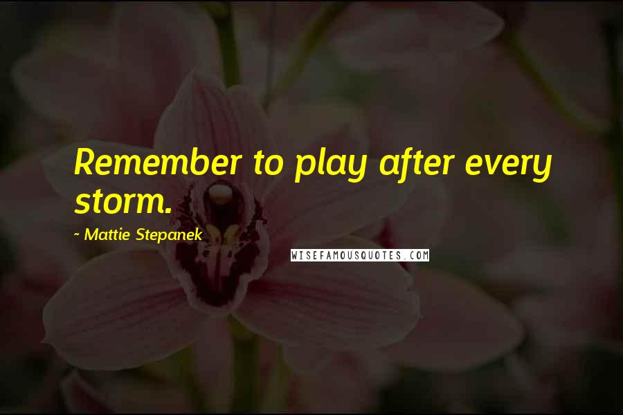 Mattie Stepanek Quotes: Remember to play after every storm.